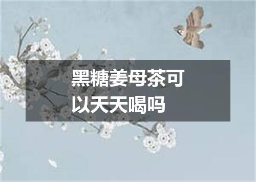 黑糖姜母茶可以天天喝吗