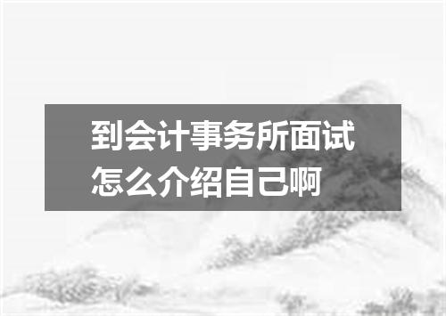 到会计事务所面试怎么介绍自己啊