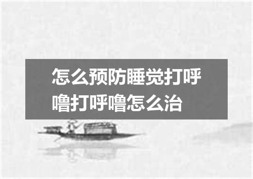怎么预防睡觉打呼噜打呼噜怎么治