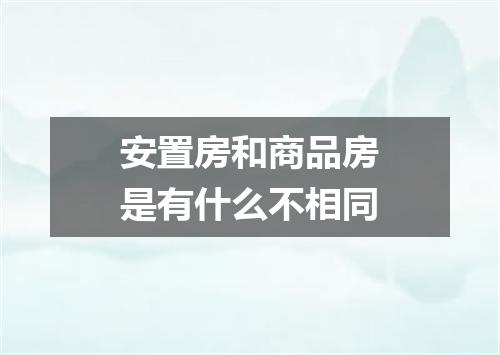 安置房和商品房是有什么不相同