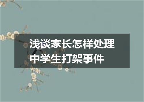 浅谈家长怎样处理中学生打架事件