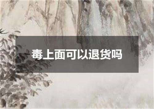 毒上面可以退货吗
