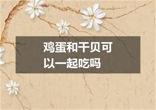 鸡蛋和干贝可以一起吃吗