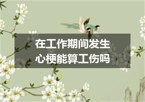 在工作期间发生心梗能算工伤吗