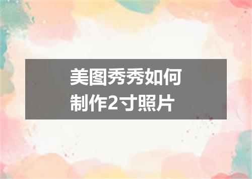 美图秀秀如何制作2寸照片