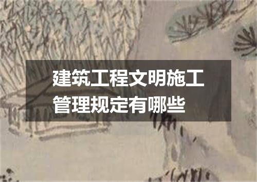 建筑工程文明施工管理规定有哪些