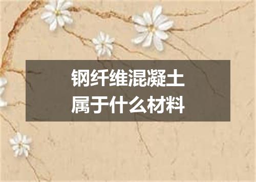 钢纤维混凝土属于什么材料