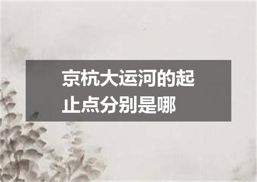 京杭大运河的起止点分别是哪