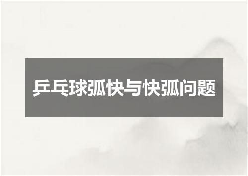 乒乓球弧快与快弧问题