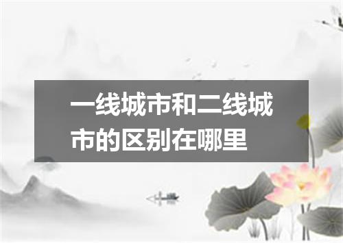 一线城市和二线城市的区别在哪里
