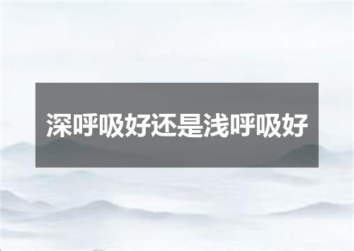 深呼吸好还是浅呼吸好