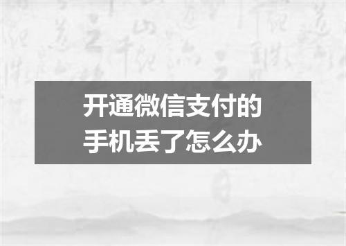 开通微信支付的手机丢了怎么办