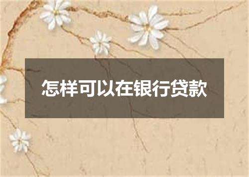 怎样可以在银行贷款