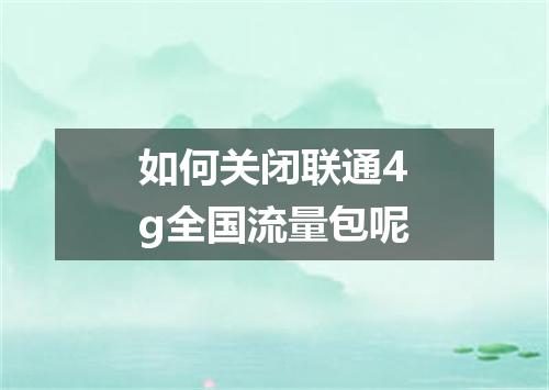 如何关闭联通4g全国流量包呢