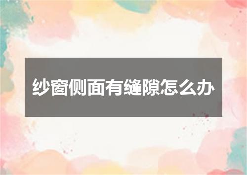 纱窗侧面有缝隙怎么办