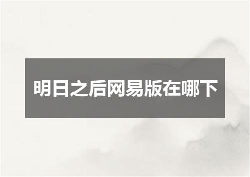 明日之后网易版在哪下