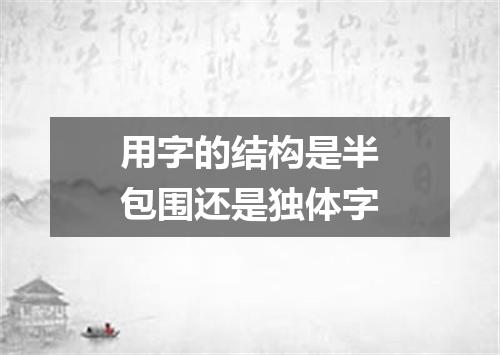 用字的结构是半包围还是独体字