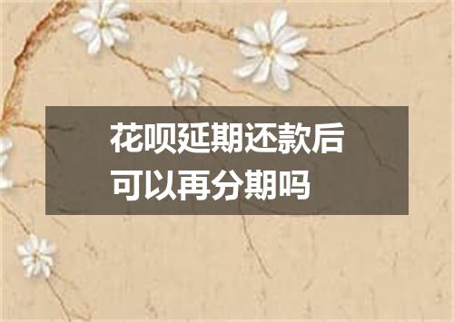 花呗延期还款后可以再分期吗