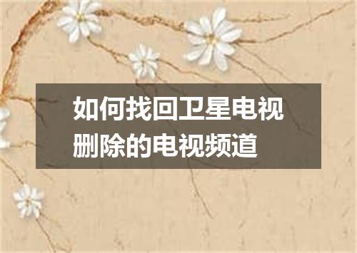 如何找回卫星电视删除的电视频道