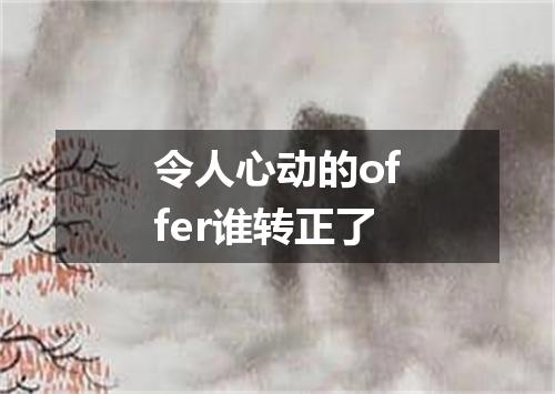 令人心动的offer谁转正了