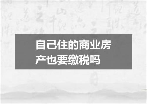 自己住的商业房产也要缴税吗