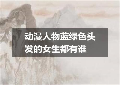 动漫人物蓝绿色头发的女生都有谁