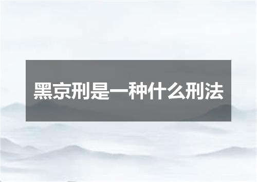 黑京刑是一种什么刑法