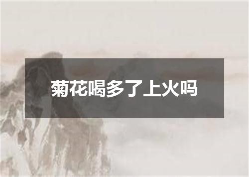 菊花喝多了上火吗