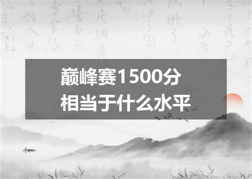 巅峰赛1500分相当于什么水平