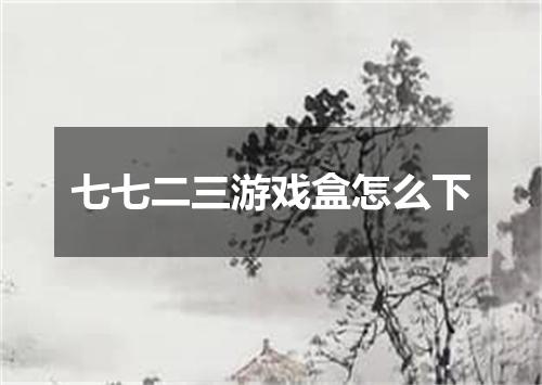 七七二三游戏盒怎么下