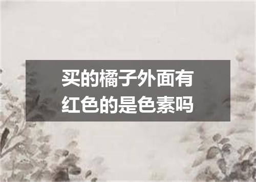 买的橘子外面有红色的是色素吗