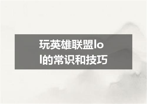 玩英雄联盟lol的常识和技巧