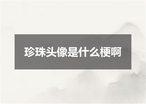 珍珠头像是什么梗啊