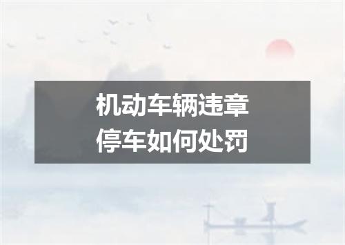 机动车辆违章停车如何处罚