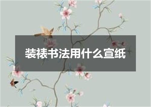 装裱书法用什么宣纸
