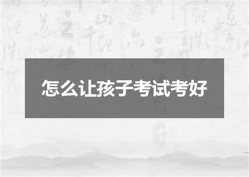 怎么让孩子考试考好