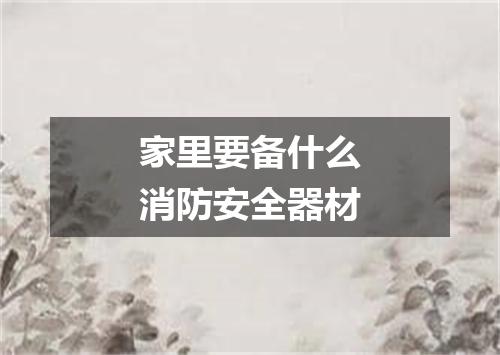 家里要备什么消防安全器材