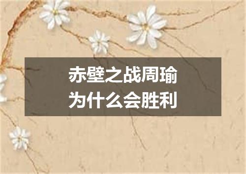 赤壁之战周瑜为什么会胜利