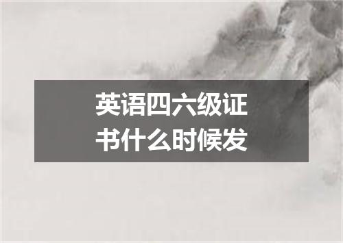 英语四六级证书什么时候发