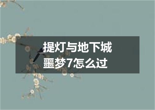 提灯与地下城噩梦7怎么过