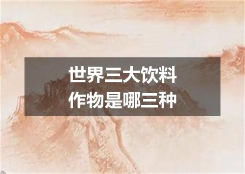 世界三大饮料作物是哪三种