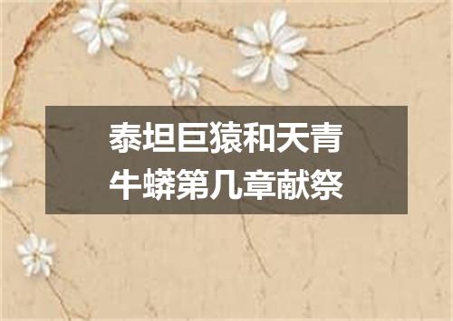 泰坦巨猿和天青牛蟒第几章献祭