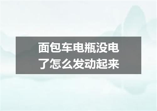 面包车电瓶没电了怎么发动起来