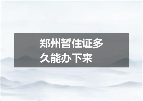 郑州暂住证多久能办下来