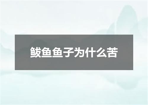鲅鱼鱼子为什么苦