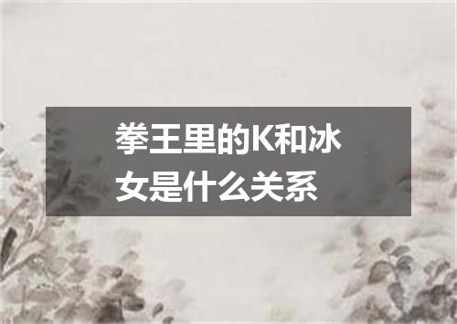 拳王里的K和冰女是什么关系