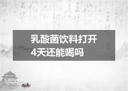 乳酸菌饮料打开4天还能喝吗