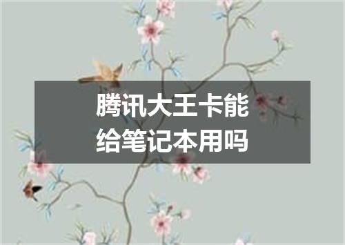 腾讯大王卡能给笔记本用吗