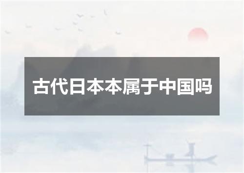 古代日本本属于中国吗