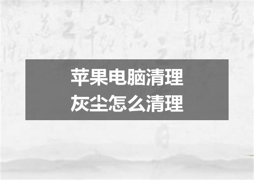 苹果电脑清理灰尘怎么清理
